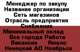 Менеджер по закупу › Название организации ­ Сеть магазинов › Отрасль предприятия ­ Снабжение › Минимальный оклад ­ 1 - Все города Работа » Вакансии   . Ямало-Ненецкий АО,Ноябрьск г.